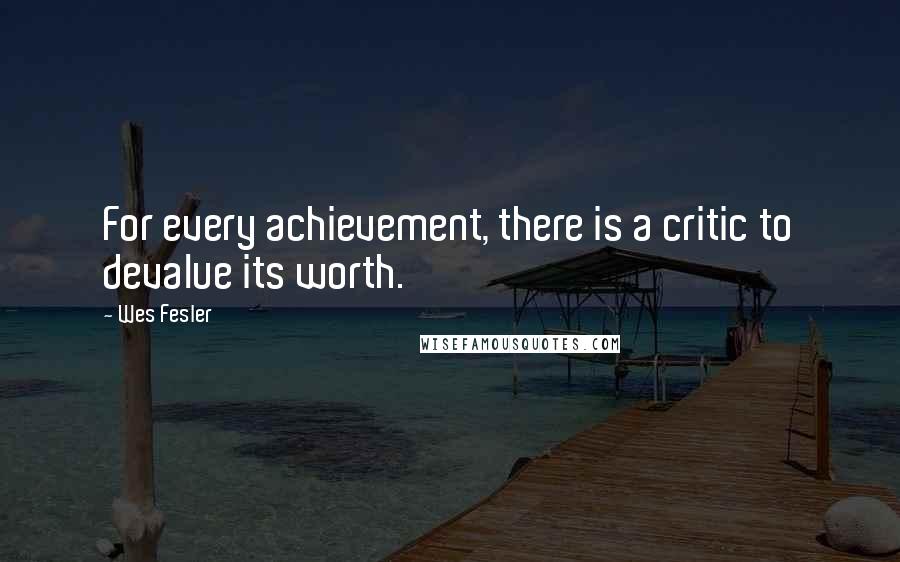 Wes Fesler Quotes: For every achievement, there is a critic to devalue its worth.