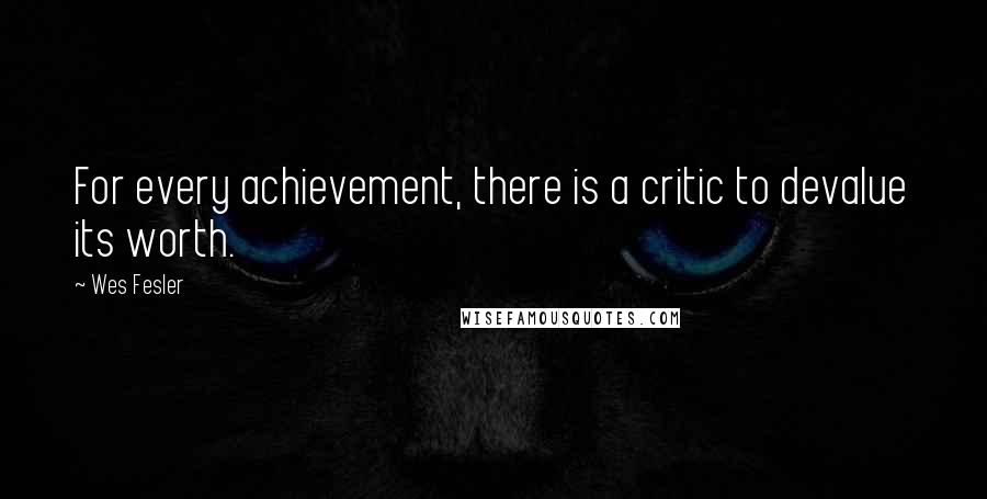 Wes Fesler Quotes: For every achievement, there is a critic to devalue its worth.