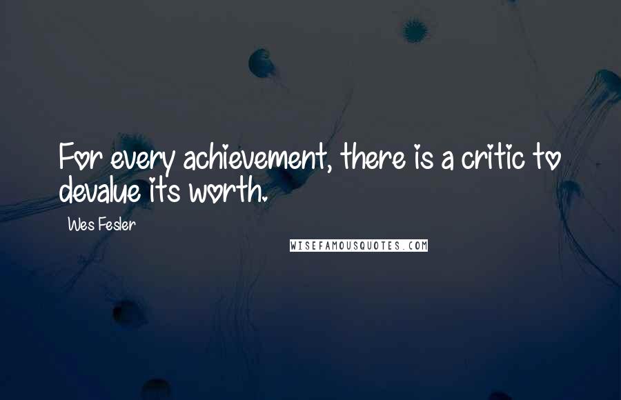 Wes Fesler Quotes: For every achievement, there is a critic to devalue its worth.