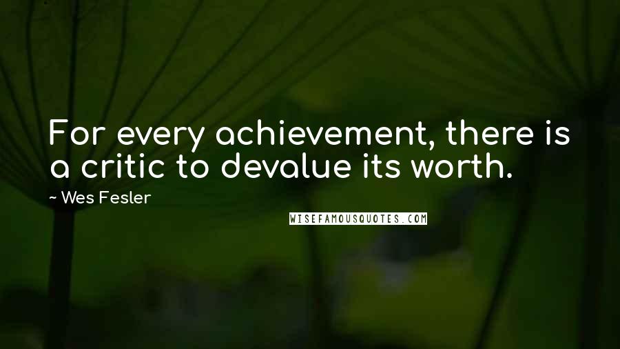 Wes Fesler Quotes: For every achievement, there is a critic to devalue its worth.