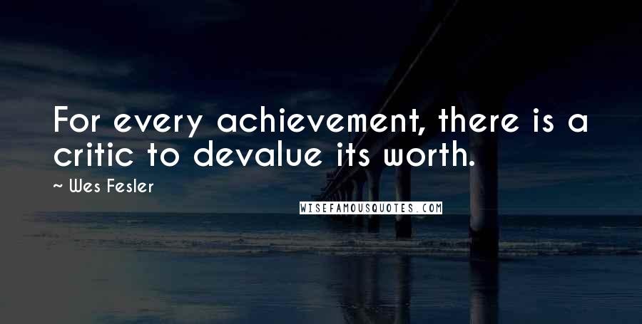 Wes Fesler Quotes: For every achievement, there is a critic to devalue its worth.
