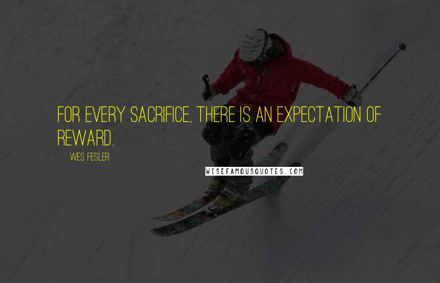 Wes Fesler Quotes: For every sacrifice, there is an expectation of reward.