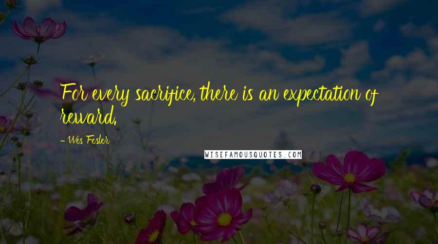 Wes Fesler Quotes: For every sacrifice, there is an expectation of reward.