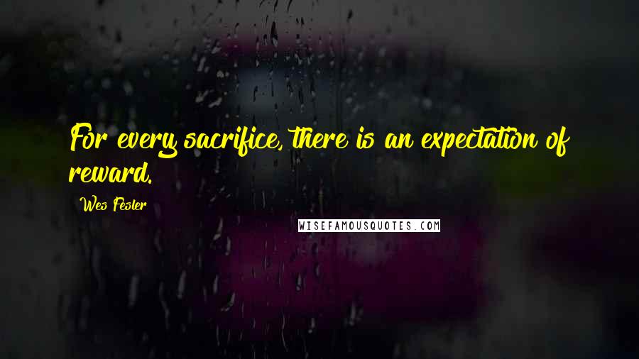 Wes Fesler Quotes: For every sacrifice, there is an expectation of reward.