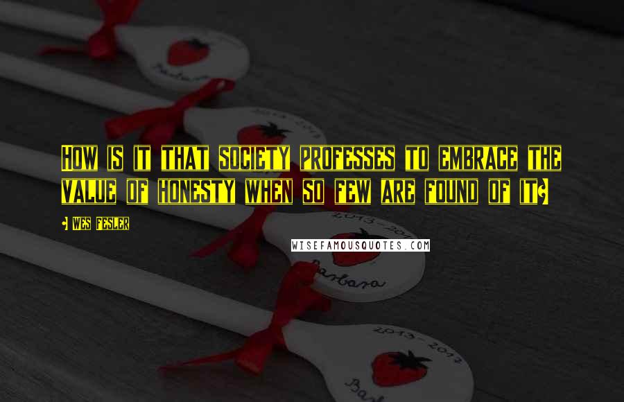 Wes Fesler Quotes: How is it that society professes to embrace the value of honesty when so few are found of it?