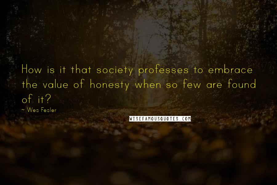 Wes Fesler Quotes: How is it that society professes to embrace the value of honesty when so few are found of it?