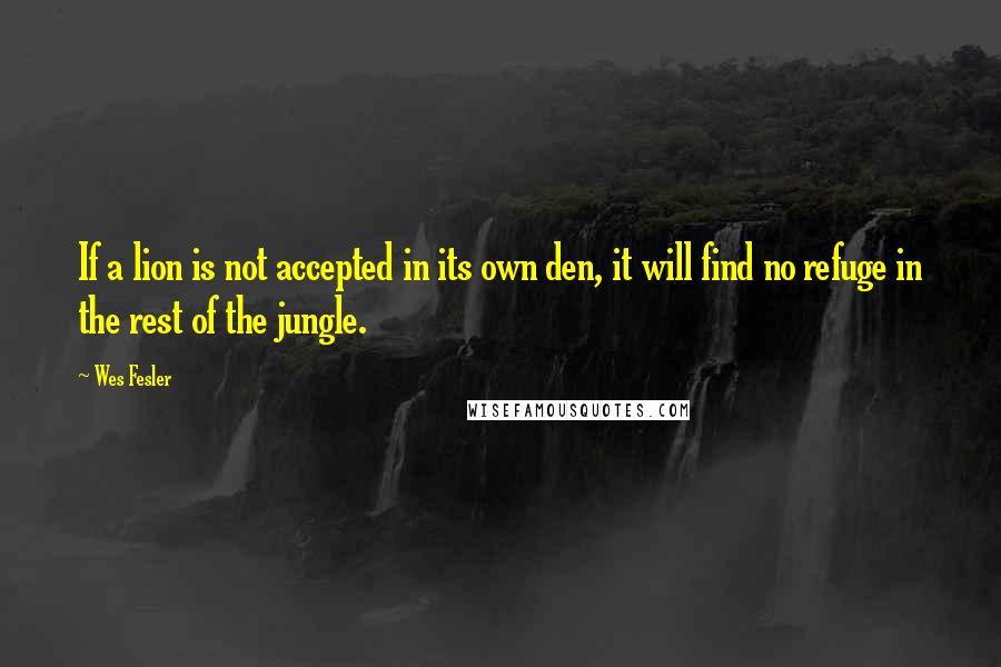 Wes Fesler Quotes: If a lion is not accepted in its own den, it will find no refuge in the rest of the jungle.