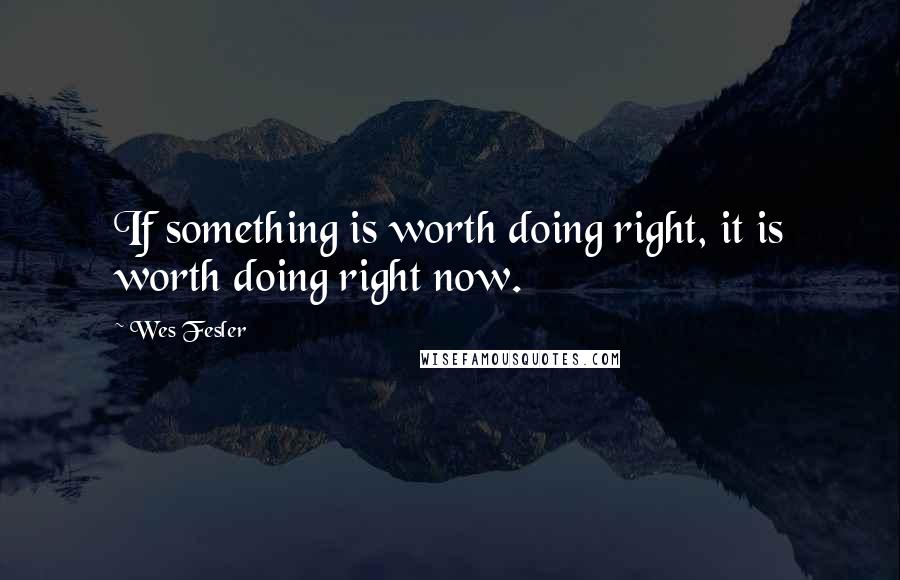 Wes Fesler Quotes: If something is worth doing right, it is worth doing right now.