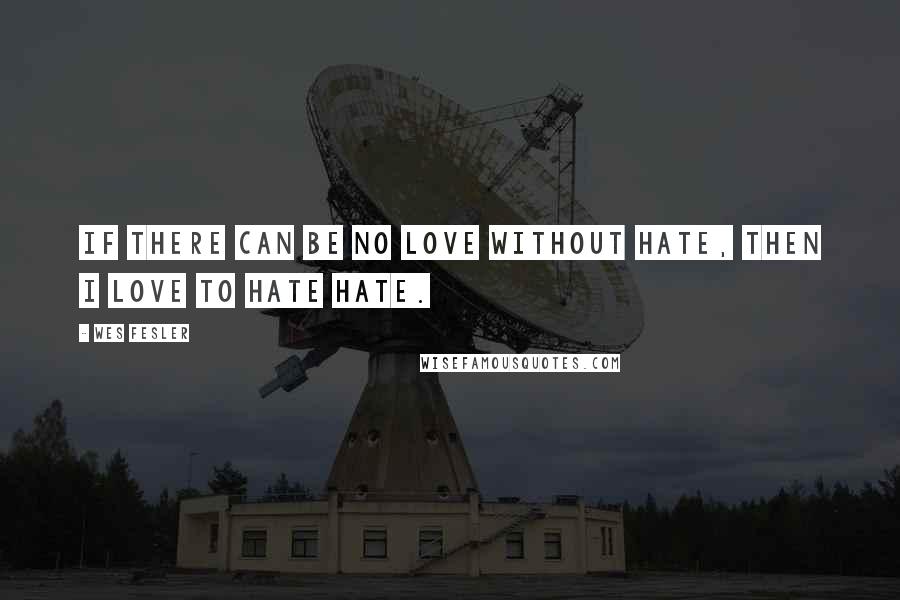 Wes Fesler Quotes: If there can be no love without hate, then I love to hate hate.