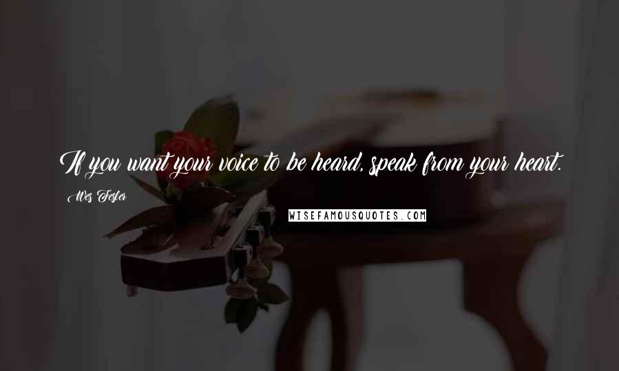 Wes Fesler Quotes: If you want your voice to be heard, speak from your heart.