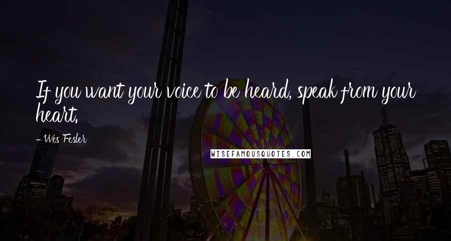 Wes Fesler Quotes: If you want your voice to be heard, speak from your heart.