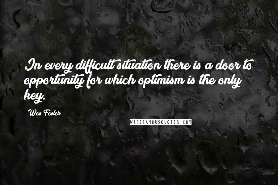 Wes Fesler Quotes: In every difficult situation there is a door to opportunity for which optimism is the only key.