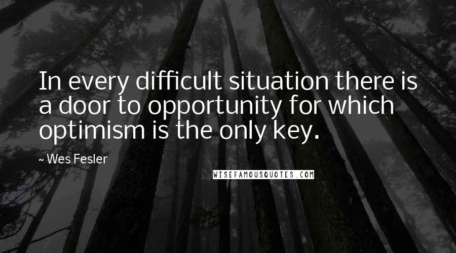Wes Fesler Quotes: In every difficult situation there is a door to opportunity for which optimism is the only key.