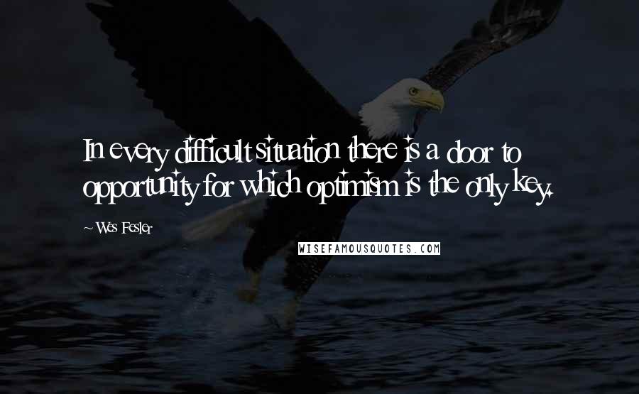 Wes Fesler Quotes: In every difficult situation there is a door to opportunity for which optimism is the only key.