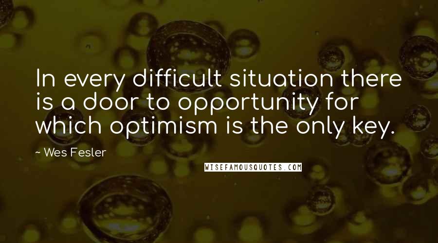 Wes Fesler Quotes: In every difficult situation there is a door to opportunity for which optimism is the only key.