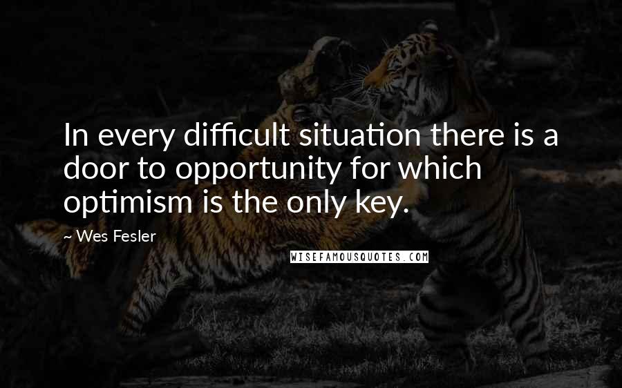 Wes Fesler Quotes: In every difficult situation there is a door to opportunity for which optimism is the only key.