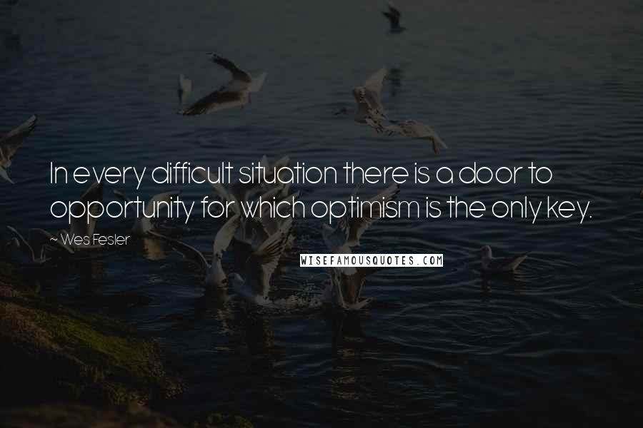 Wes Fesler Quotes: In every difficult situation there is a door to opportunity for which optimism is the only key.