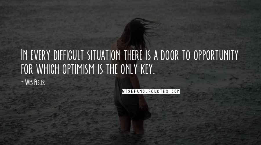 Wes Fesler Quotes: In every difficult situation there is a door to opportunity for which optimism is the only key.