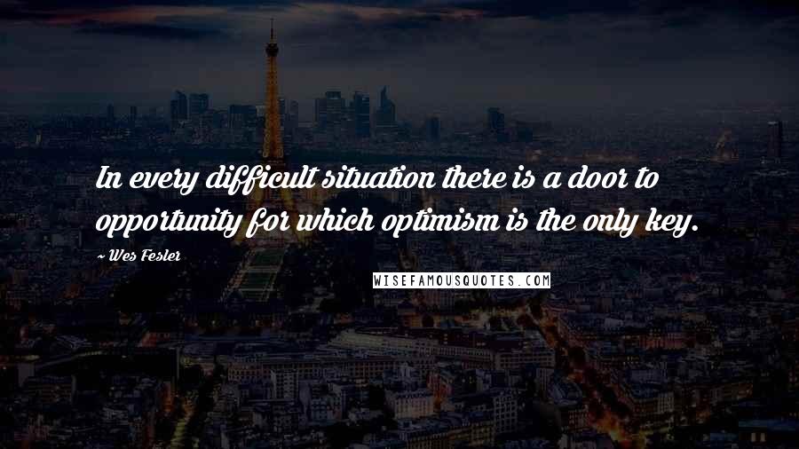 Wes Fesler Quotes: In every difficult situation there is a door to opportunity for which optimism is the only key.