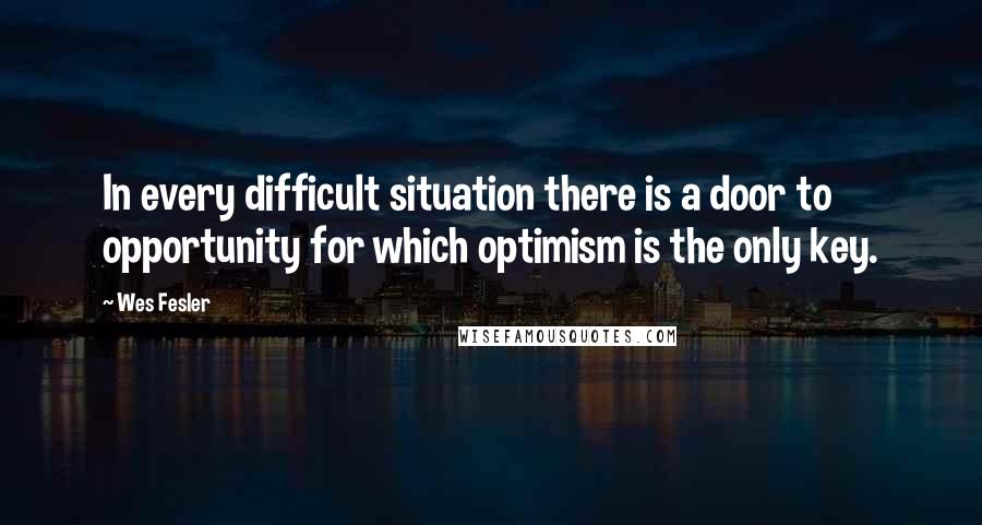 Wes Fesler Quotes: In every difficult situation there is a door to opportunity for which optimism is the only key.