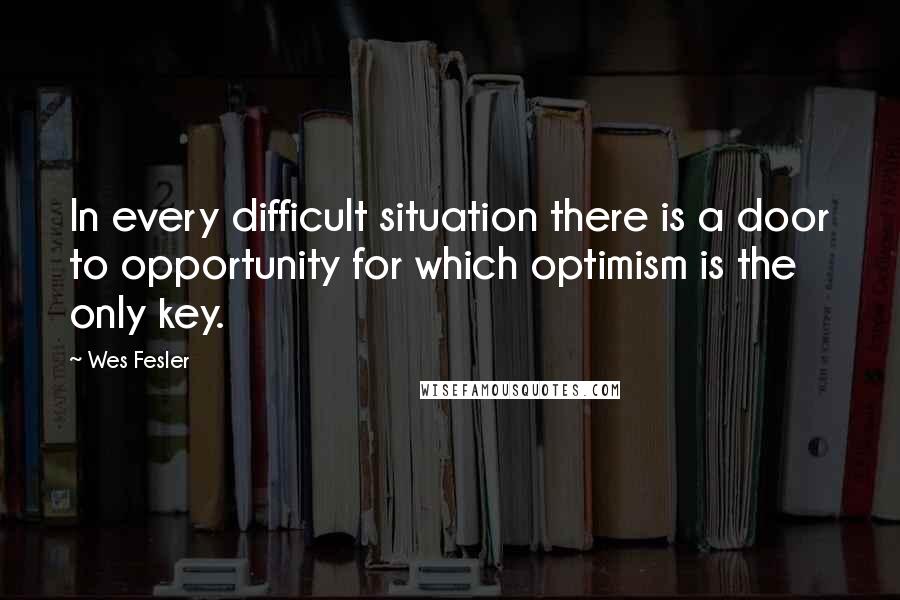 Wes Fesler Quotes: In every difficult situation there is a door to opportunity for which optimism is the only key.