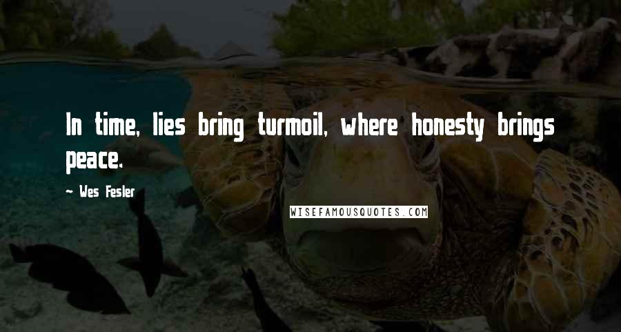 Wes Fesler Quotes: In time, lies bring turmoil, where honesty brings peace.