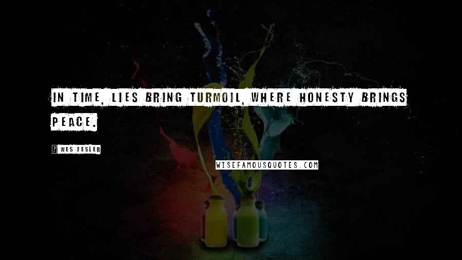 Wes Fesler Quotes: In time, lies bring turmoil, where honesty brings peace.