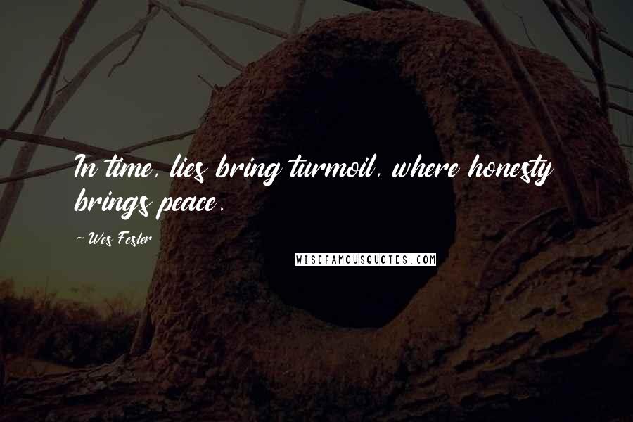 Wes Fesler Quotes: In time, lies bring turmoil, where honesty brings peace.