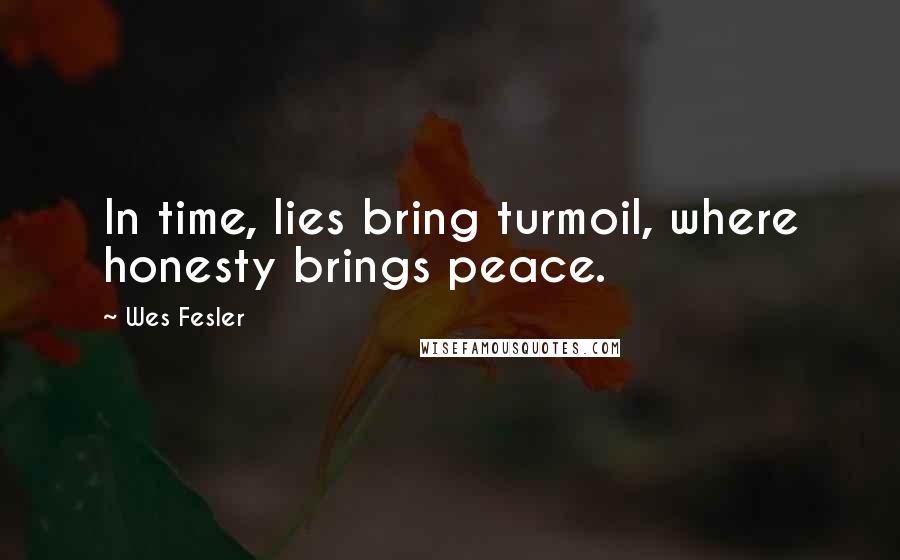 Wes Fesler Quotes: In time, lies bring turmoil, where honesty brings peace.