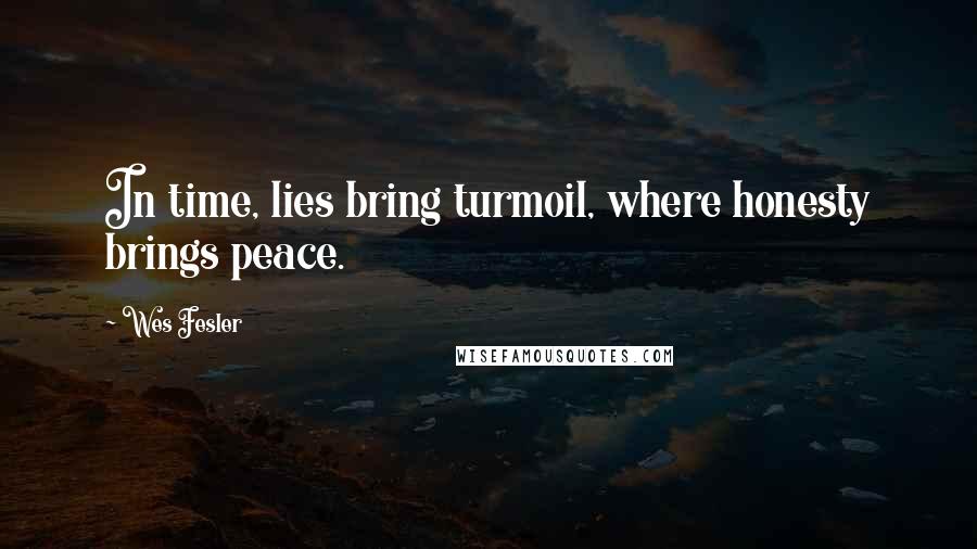 Wes Fesler Quotes: In time, lies bring turmoil, where honesty brings peace.