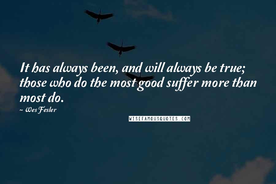 Wes Fesler Quotes: It has always been, and will always be true; those who do the most good suffer more than most do.