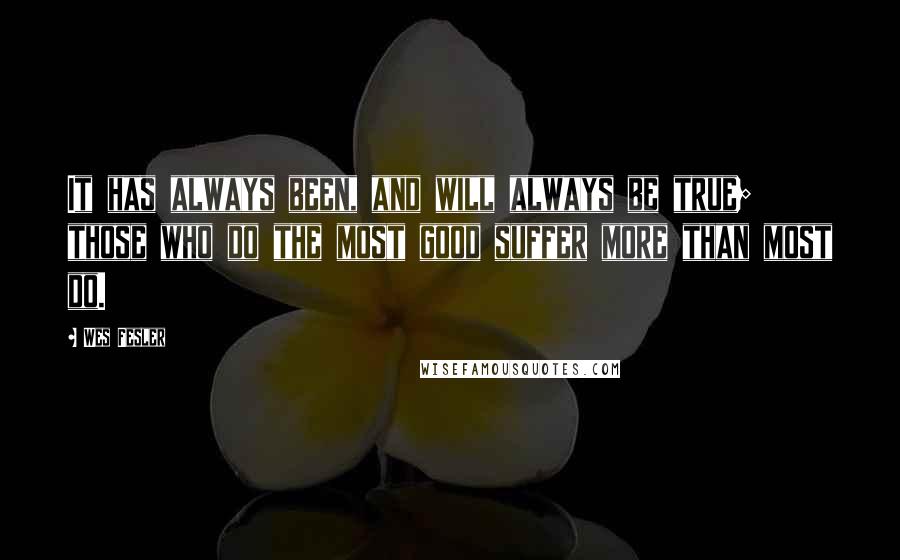 Wes Fesler Quotes: It has always been, and will always be true; those who do the most good suffer more than most do.