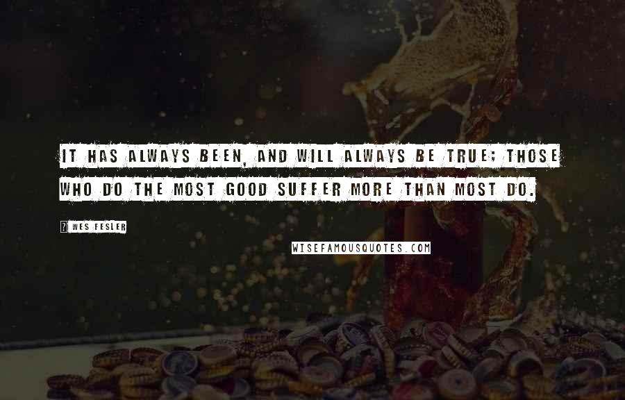 Wes Fesler Quotes: It has always been, and will always be true; those who do the most good suffer more than most do.