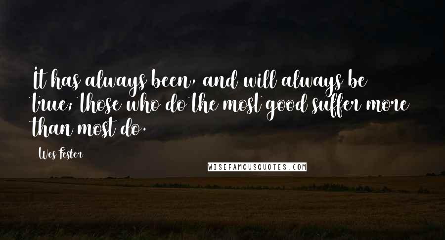 Wes Fesler Quotes: It has always been, and will always be true; those who do the most good suffer more than most do.