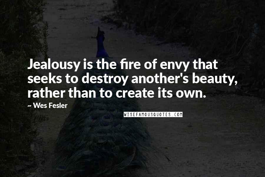 Wes Fesler Quotes: Jealousy is the fire of envy that seeks to destroy another's beauty, rather than to create its own.