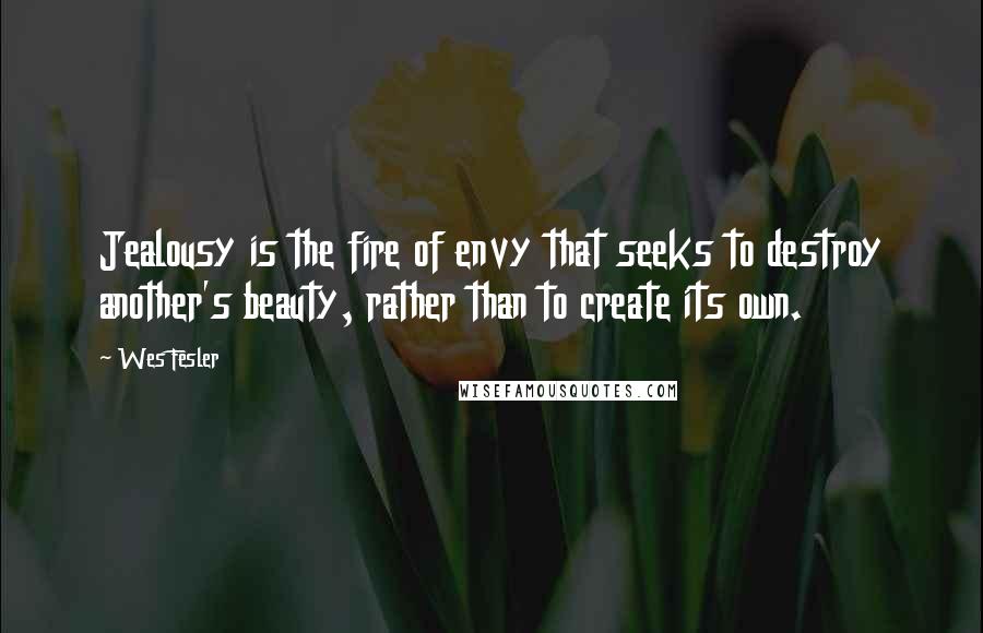 Wes Fesler Quotes: Jealousy is the fire of envy that seeks to destroy another's beauty, rather than to create its own.