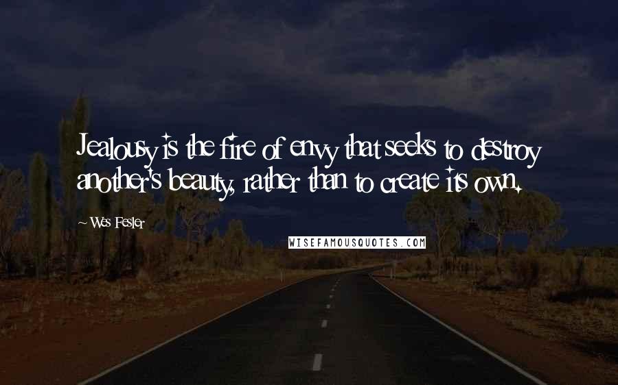 Wes Fesler Quotes: Jealousy is the fire of envy that seeks to destroy another's beauty, rather than to create its own.