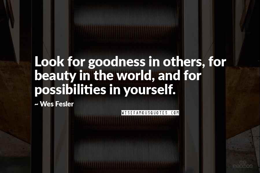 Wes Fesler Quotes: Look for goodness in others, for beauty in the world, and for possibilities in yourself.