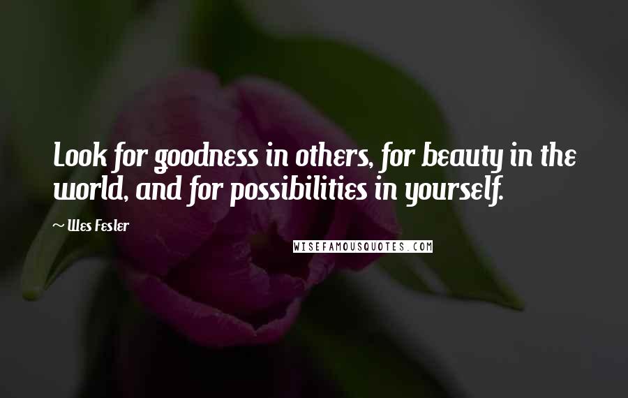 Wes Fesler Quotes: Look for goodness in others, for beauty in the world, and for possibilities in yourself.