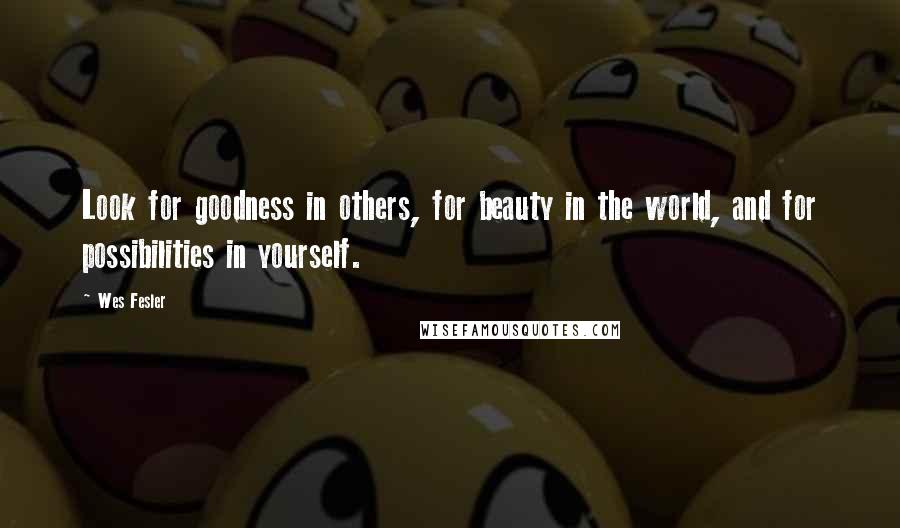 Wes Fesler Quotes: Look for goodness in others, for beauty in the world, and for possibilities in yourself.