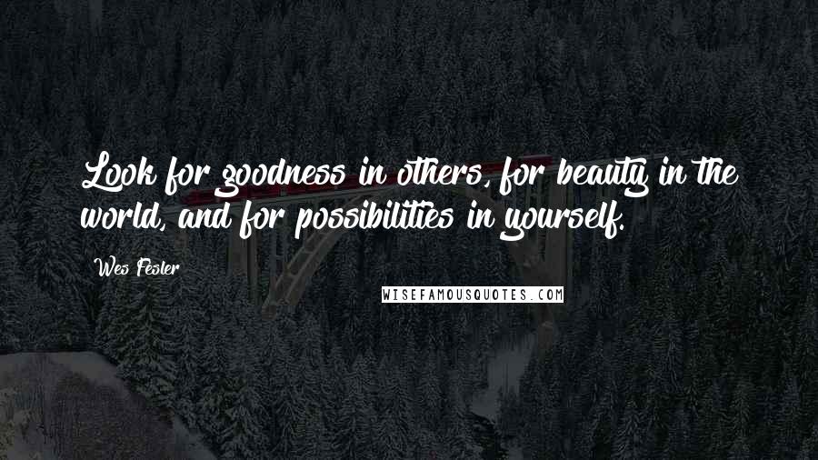 Wes Fesler Quotes: Look for goodness in others, for beauty in the world, and for possibilities in yourself.