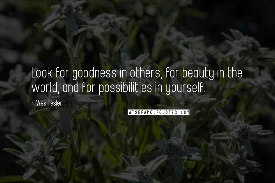 Wes Fesler Quotes: Look for goodness in others, for beauty in the world, and for possibilities in yourself.