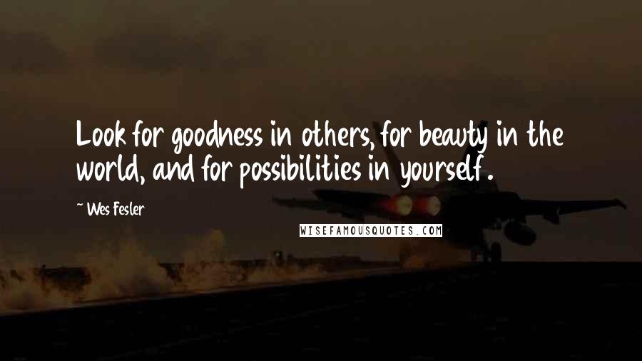 Wes Fesler Quotes: Look for goodness in others, for beauty in the world, and for possibilities in yourself.