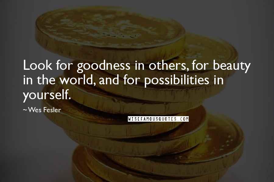 Wes Fesler Quotes: Look for goodness in others, for beauty in the world, and for possibilities in yourself.