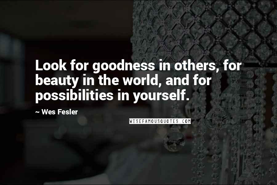 Wes Fesler Quotes: Look for goodness in others, for beauty in the world, and for possibilities in yourself.