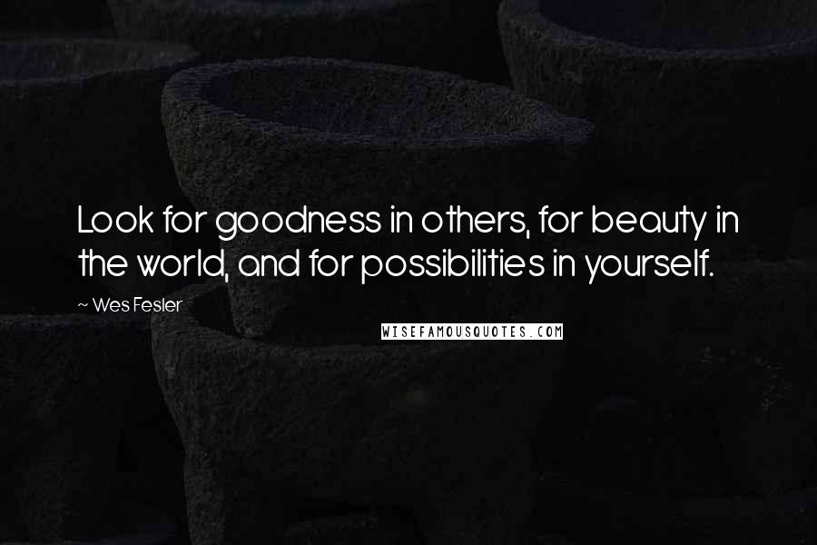 Wes Fesler Quotes: Look for goodness in others, for beauty in the world, and for possibilities in yourself.