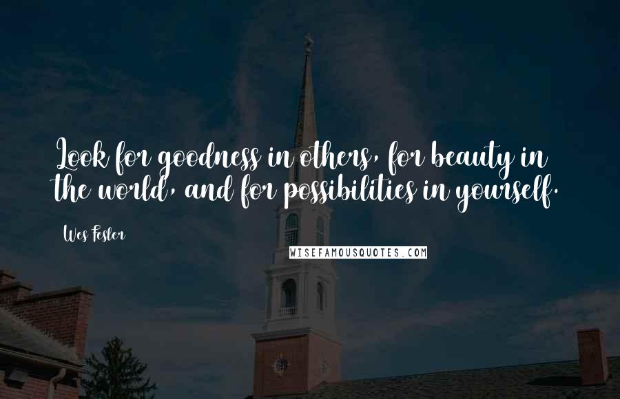 Wes Fesler Quotes: Look for goodness in others, for beauty in the world, and for possibilities in yourself.