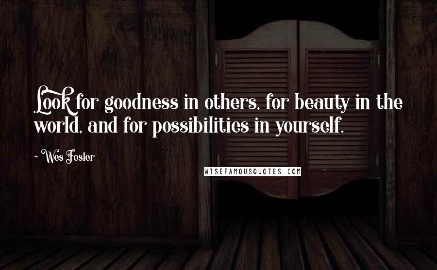 Wes Fesler Quotes: Look for goodness in others, for beauty in the world, and for possibilities in yourself.