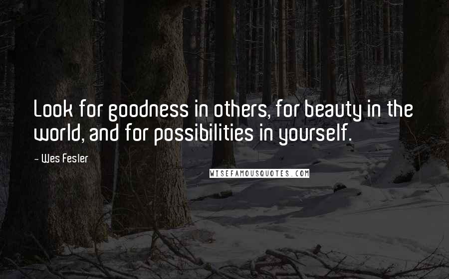 Wes Fesler Quotes: Look for goodness in others, for beauty in the world, and for possibilities in yourself.