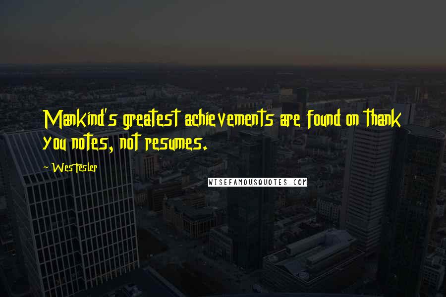 Wes Fesler Quotes: Mankind's greatest achievements are found on thank you notes, not resumes.